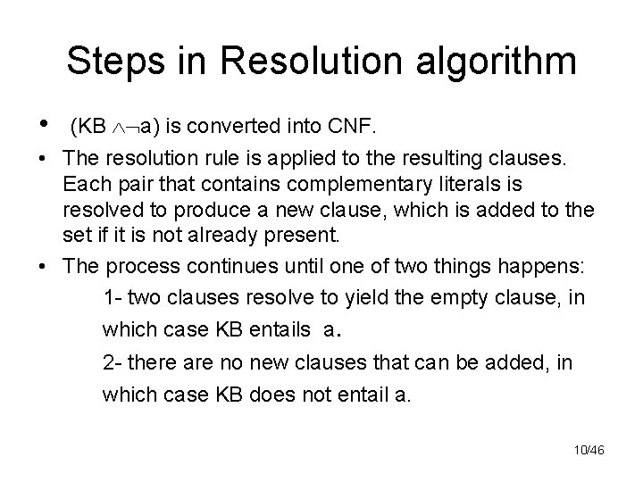 Steps in Resolution algorithm • (KB a) is converted into CNF. • The resolution