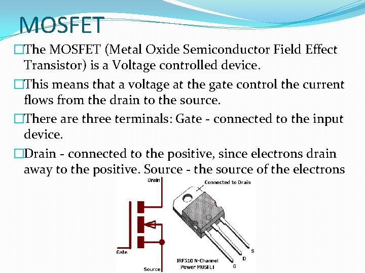 MOSFET �The MOSFET (Metal Oxide Semiconductor Field Effect Transistor) is a Voltage controlled device.