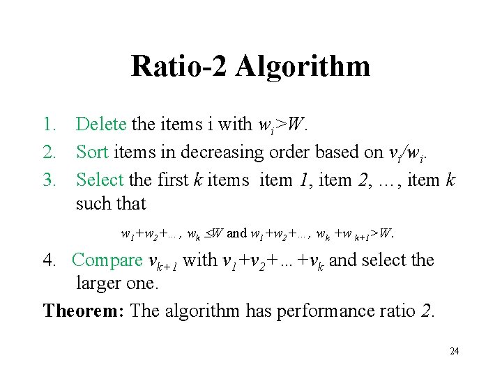 Ratio-2 Algorithm 1. Delete the items i with wi>W. 2. Sort items in decreasing