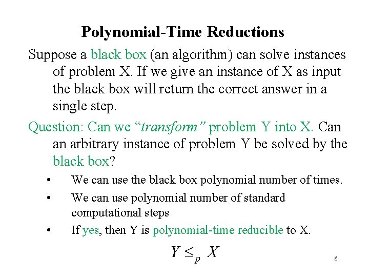 Polynomial-Time Reductions Suppose a black box (an algorithm) can solve instances of problem X.