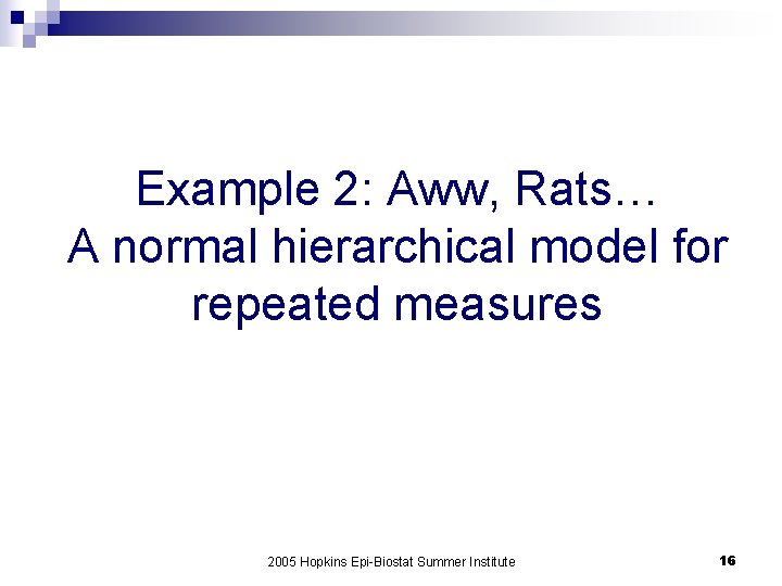 Example 2: Aww, Rats… A normal hierarchical model for repeated measures 2005 Hopkins Epi-Biostat