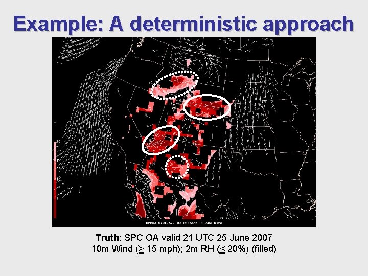 Example: A deterministic approach Truth: SPC OA valid 21 UTC 25 June 2007 10