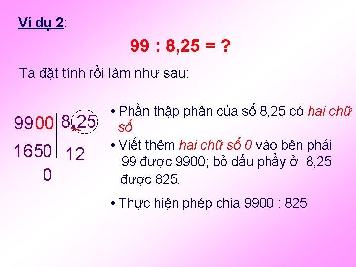 Ví dụ 2: 99 : 8, 25 = ? Ta đặt tính rồi làm