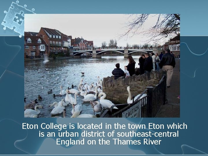 Eton College is located in the town Eton which is an urban district of