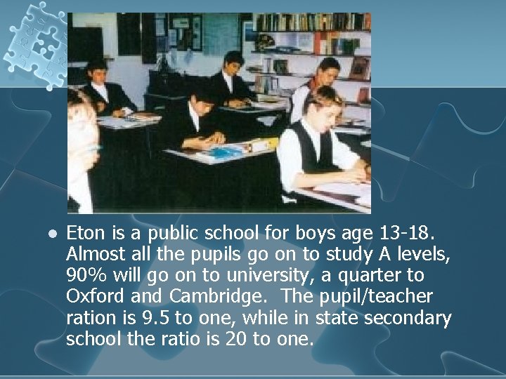 l Eton is a public school for boys age 13 -18. Almost all the