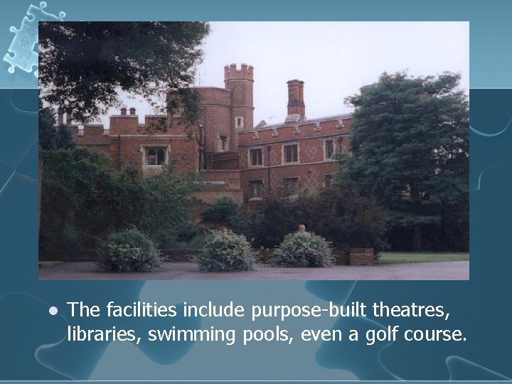 l The facilities include purpose-built theatres, libraries, swimming pools, even a golf course. 