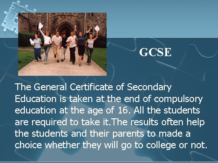 GCSE The General Certificate of Secondary Education is taken at the end of compulsory