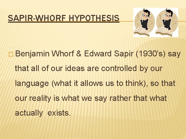 SAPIR-WHORF HYPOTHESIS � Benjamin Whorf & Edward Sapir (1930’s) say that all of our