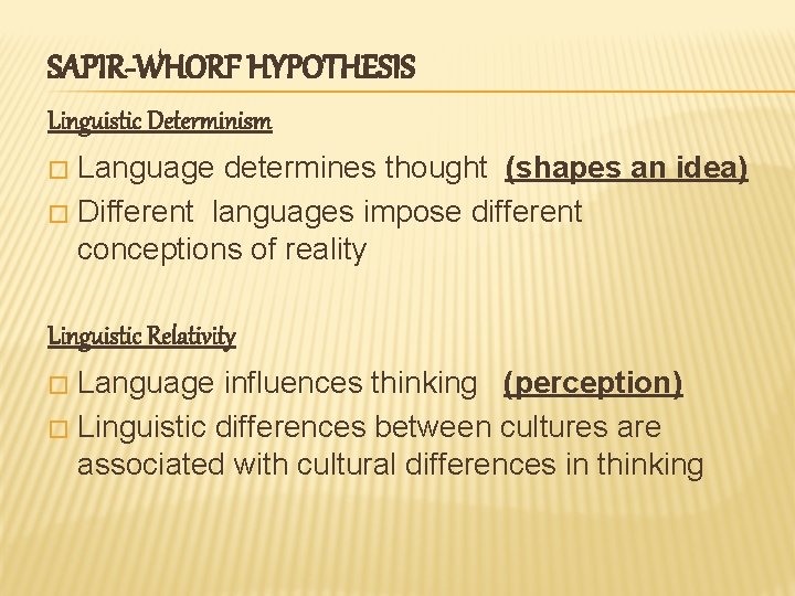 SAPIR-WHORF HYPOTHESIS Linguistic Determinism Language determines thought (shapes an idea) � Different languages impose