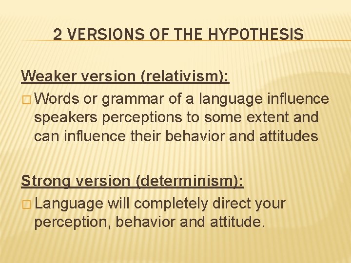 2 VERSIONS OF THE HYPOTHESIS Weaker version (relativism): � Words or grammar of a