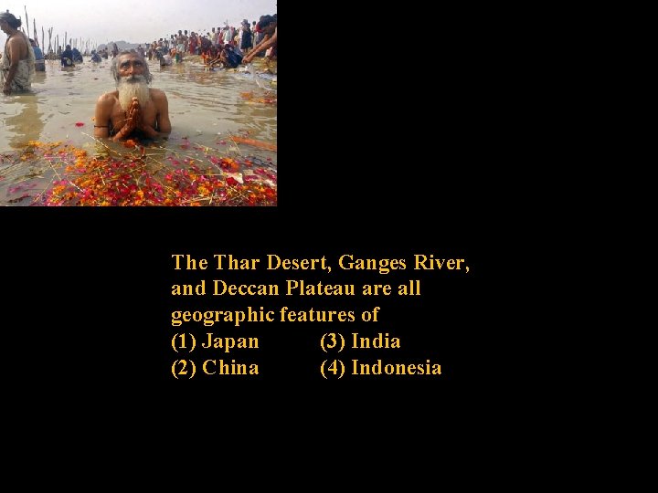 The Thar Desert, Ganges River, and Deccan Plateau are all geographic features of (1)