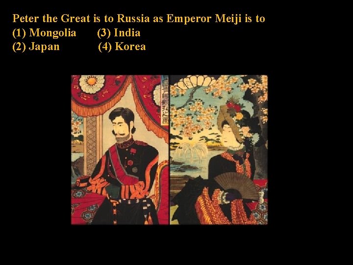 Peter the Great is to Russia as Emperor Meiji is to (1) Mongolia (3)
