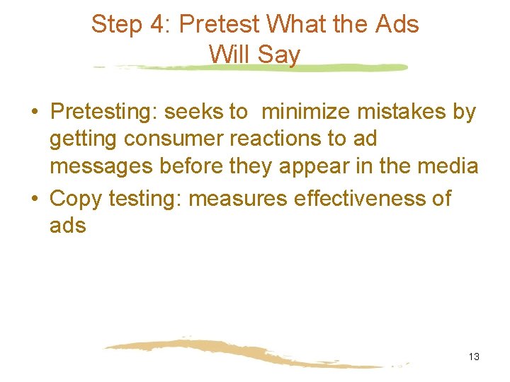 Step 4: Pretest What the Ads Will Say • Pretesting: seeks to minimize mistakes