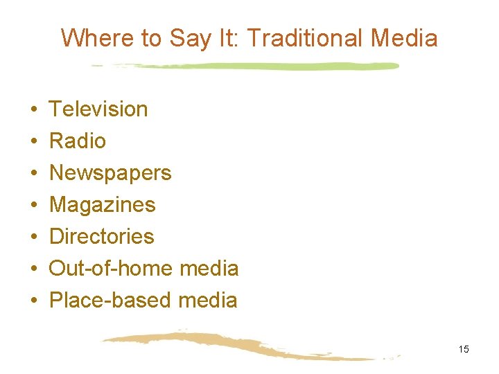 Where to Say It: Traditional Media • • Television Radio Newspapers Magazines Directories Out-of-home
