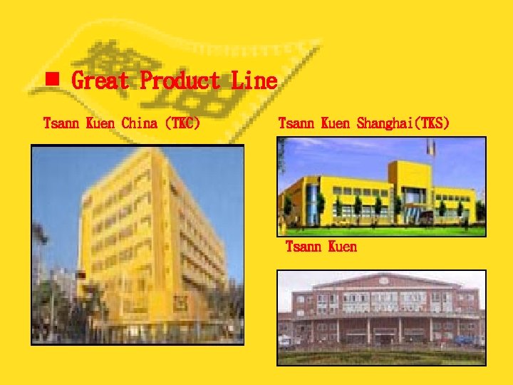 n Great Product Line Tsann Kuen China (TKC) Tsann Kuen Shanghai(TKS) Tsann Kuen Technology(TKK)