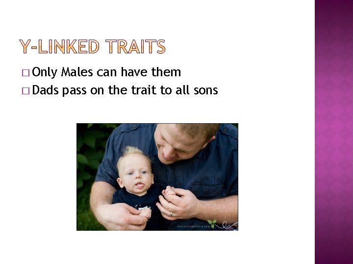 � Only Males can have them � Dads pass on the trait to all