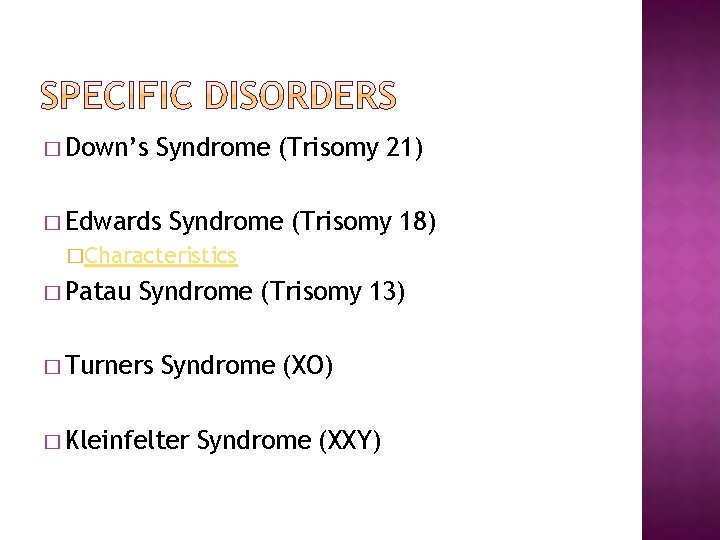 � Down’s Syndrome (Trisomy 21) � Edwards Syndrome (Trisomy 18) �Characteristics � Patau Syndrome