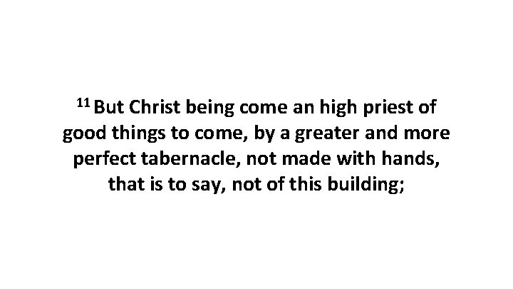 11 But Christ being come an high priest of good things to come, by