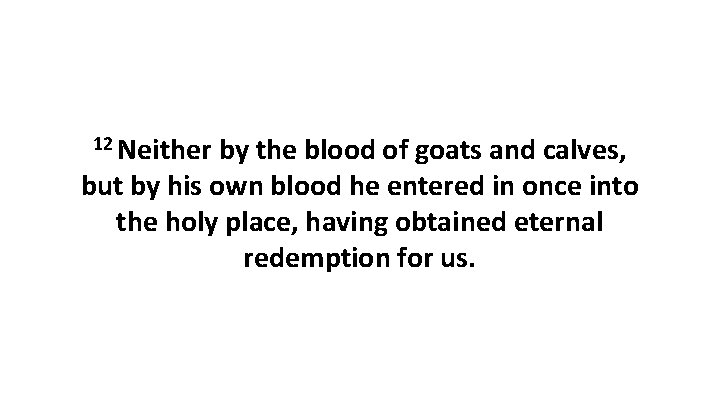 12 Neither by the blood of goats and calves, but by his own blood