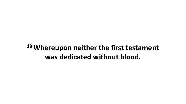 18 Whereupon neither the first testament was dedicated without blood. 