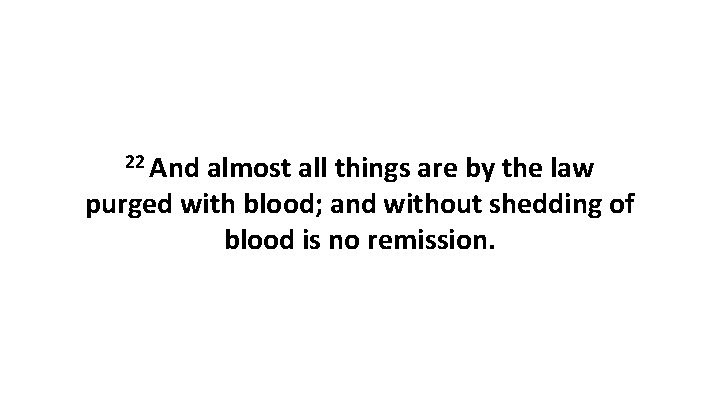 22 And almost all things are by the law purged with blood; and without