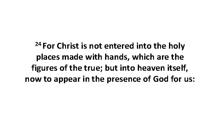 24 For Christ is not entered into the holy places made with hands, which