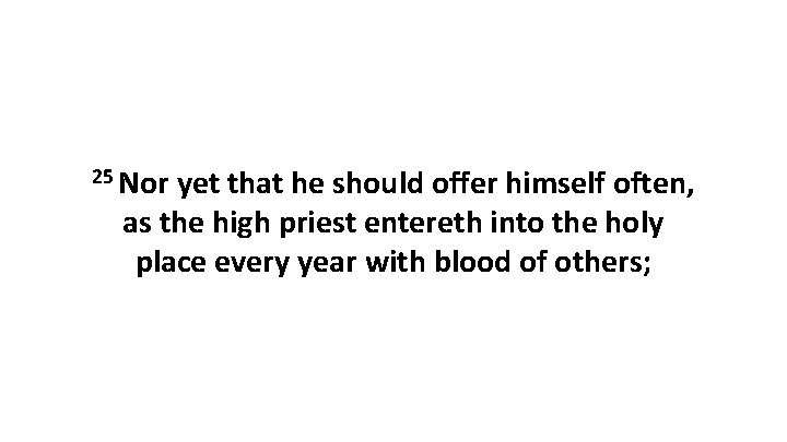 25 Nor yet that he should offer himself often, as the high priest entereth