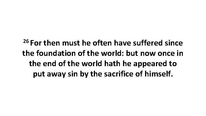 26 For then must he often have suffered since the foundation of the world: