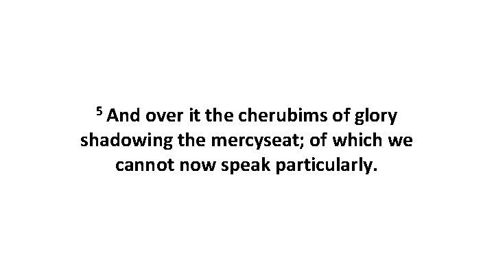 5 And over it the cherubims of glory shadowing the mercyseat; of which we