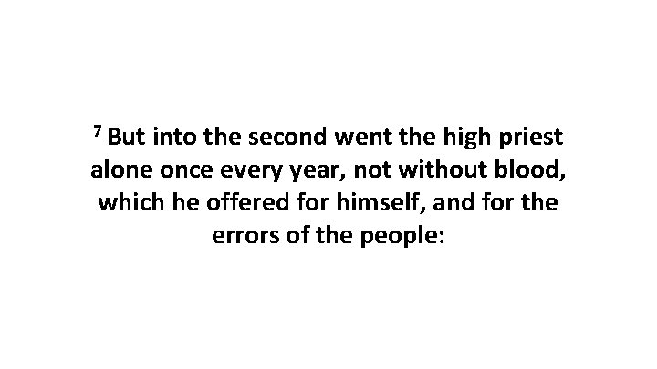 7 But into the second went the high priest alone once every year, not