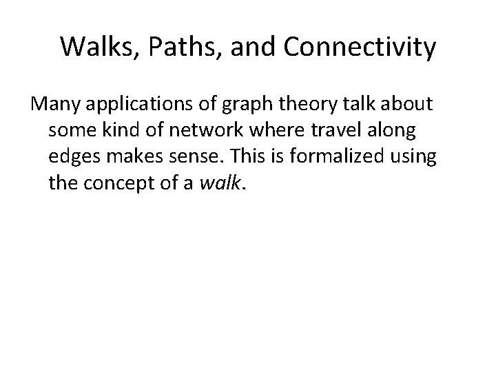 Walks, Paths, and Connectivity Many applications of graph theory talk about some kind of Walks, Paths, and Connectivity Many applications of graph theory talk about some kind of