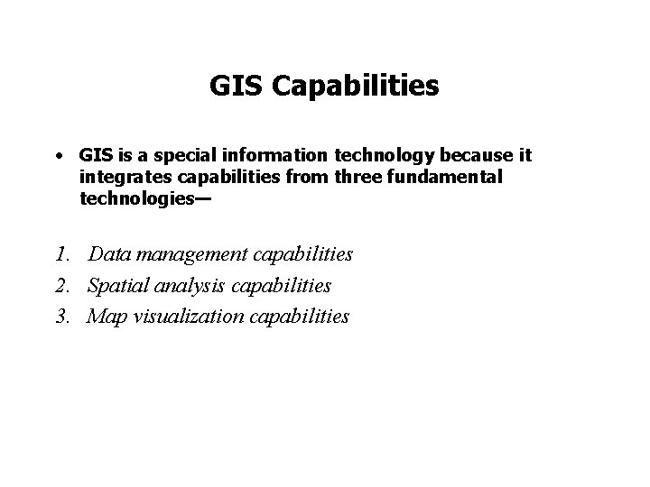 GIS Capabilities • GIS is a special information technology because it integrates capabilities from