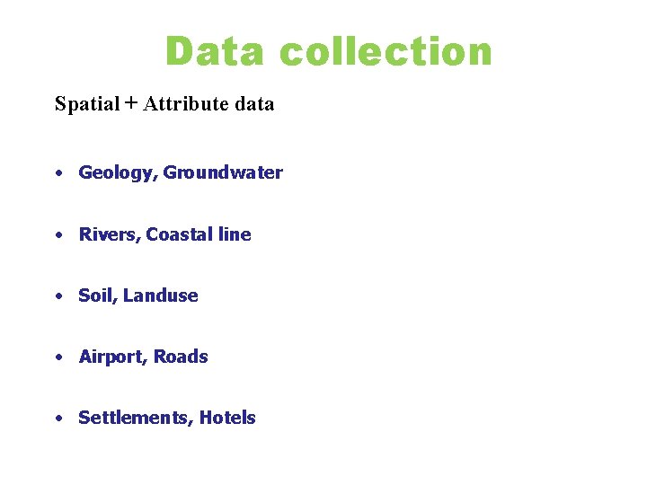 Data collection Spatial + Attribute data • Geology, Groundwater • Rivers, Coastal line •