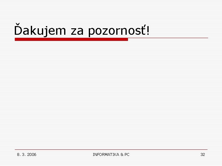 Ďakujem za pozornosť! 8. 3. 2006 INFORMATIKA & PC 32 