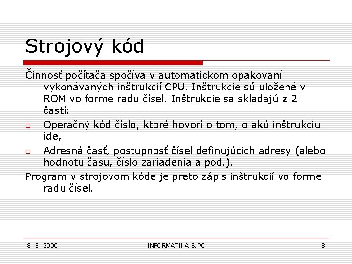 Strojový kód Činnosť počítača spočíva v automatickom opakovaní vykonávaných inštrukcií CPU. Inštrukcie sú uložené