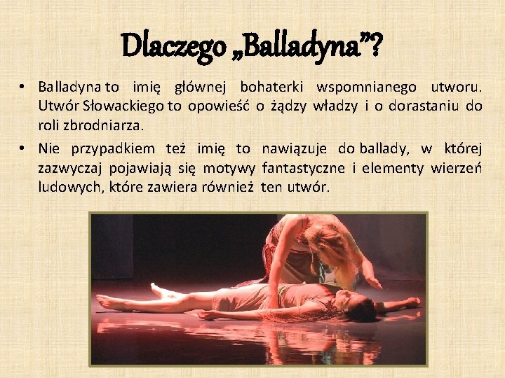 Dlaczego „Balladyna”? • Balladyna to imię głównej bohaterki wspomnianego utworu. Utwór Słowackiego to opowieść