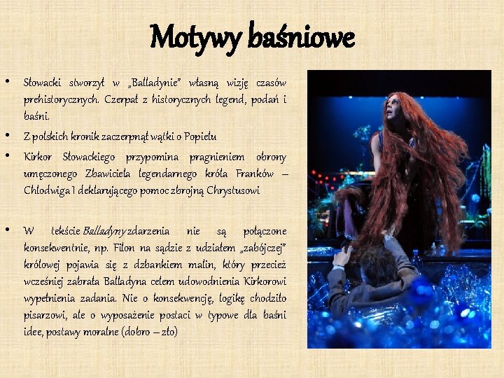 Motywy baśniowe • Słowacki stworzył w „Balladynie” własną wizję czasów prehistorycznych. Czerpał z historycznych