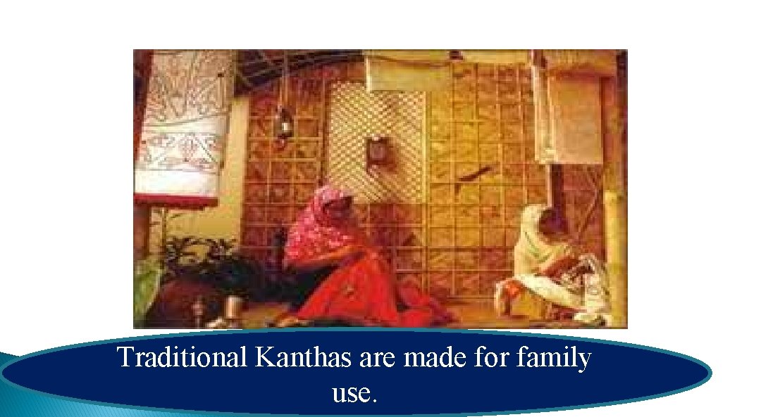 Traditional Kanthas are made for family use. 