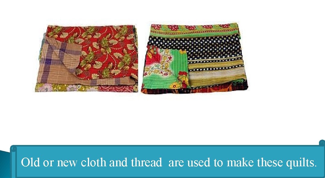 Old or new cloth and thread are used to make these quilts. 