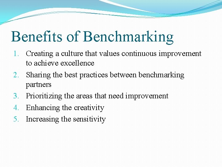 Benefits of Benchmarking 1. Creating a culture that values continuous improvement to achieve excellence Benefits of Benchmarking 1. Creating a culture that values continuous improvement to achieve excellence