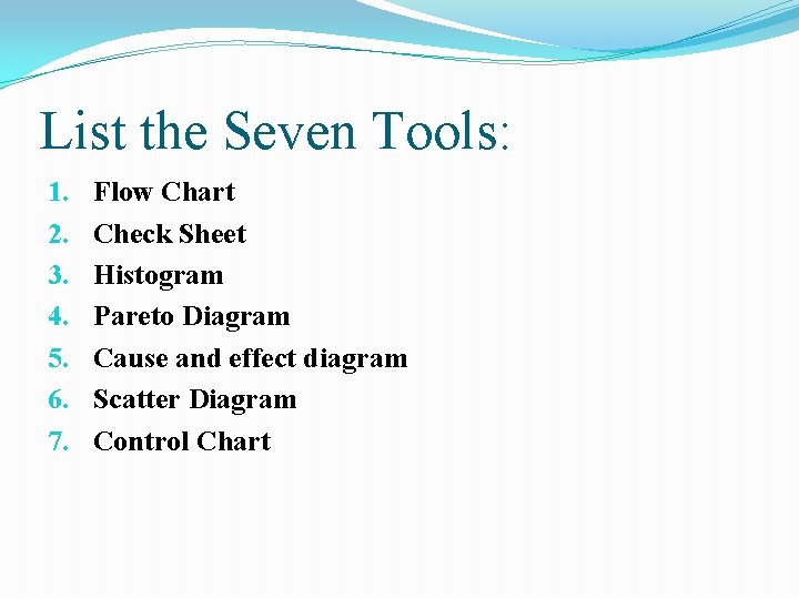 List the Seven Tools: 1. 2. 3. 4. 5. 6. 7. Flow Chart Check List the Seven Tools: 1. 2. 3. 4. 5. 6. 7. Flow Chart Check