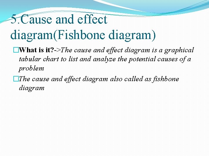 5. Cause and effect diagram(Fishbone diagram) �What is it? ->The cause and effect diagram