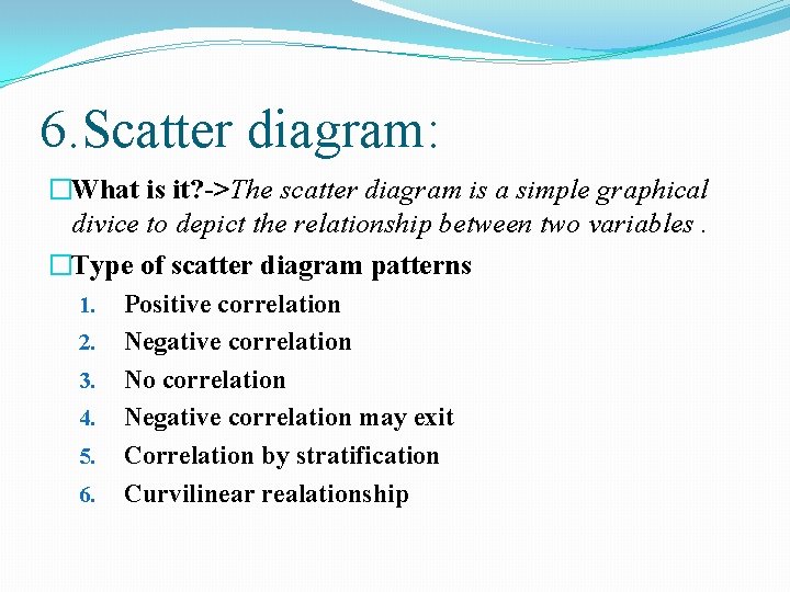 6. Scatter diagram: �What is it? ->The scatter diagram is a simple graphical divice