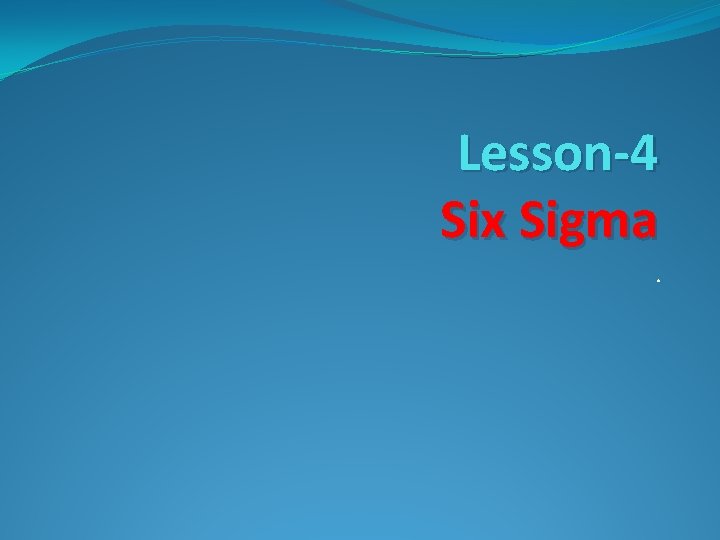 Lesson-4 Six Sigma. Lesson-4 Six Sigma.