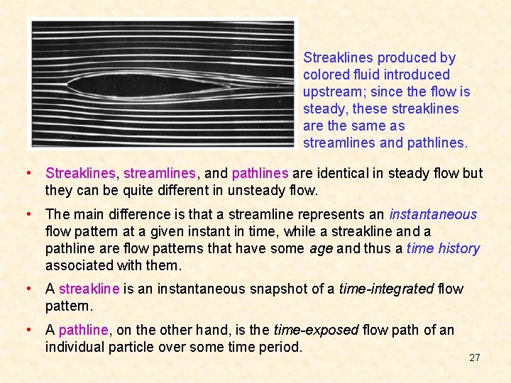 Streaklines produced by colored fluid introduced upstream; since the flow is steady, these streaklines