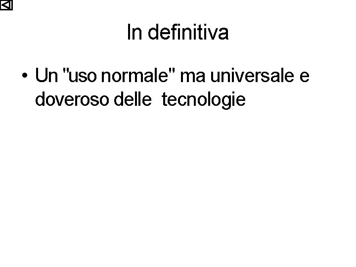 In definitiva • Un "uso normale" ma universale e doveroso delle tecnologie 