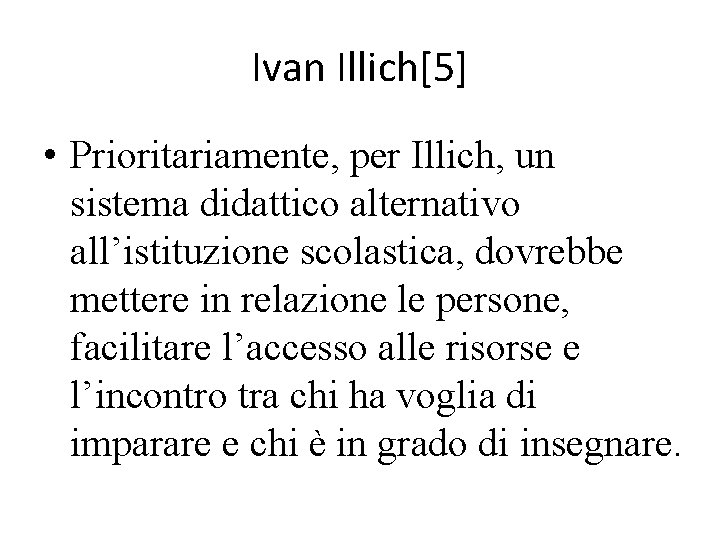 Ivan Illich[5] • Prioritariamente, per Illich, un sistema didattico alternativo all’istituzione scolastica, dovrebbe mettere