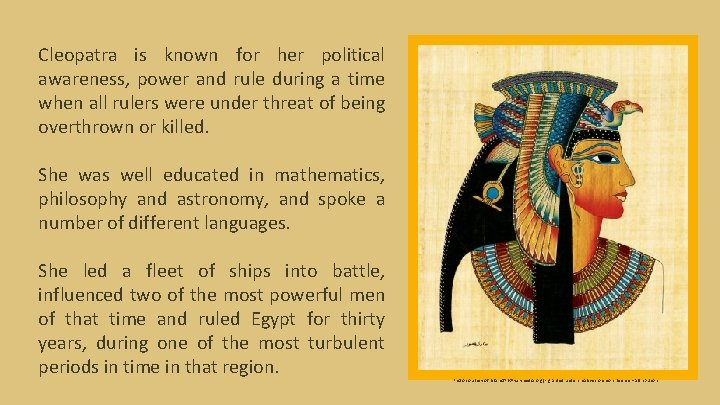 Cleopatra is known for her political awareness, power and rule during a time when
