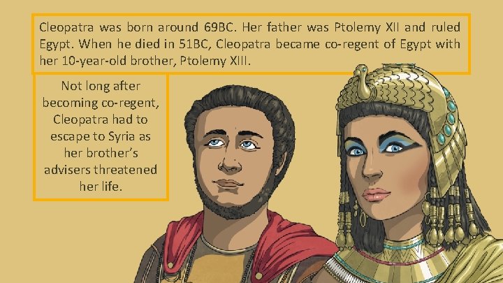 Cleopatra was born around 69 BC. Her father was Ptolemy XII and ruled Egypt.