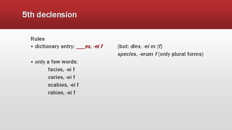 5 th declension Rules § dictionary entry: ___es, -ei f § only a few
